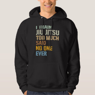 Jiu Jitsu I Train Jiu Jitsu Too Much Said No One E Hoodie