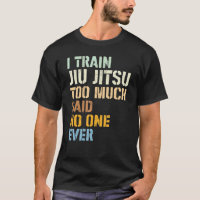 Jiu Jitsu I Train Jiu Jitsu Too Much Said No One E