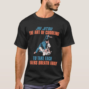 Jiu Jitsu The Art Of Cuddling To Take Each Others T-Shirt