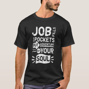 Job fills your pockets but adventure fills out you T-Shirt