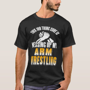 Job Thing Sure Is Messing Up My Arm Wrestling Pres T-Shirt