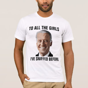 JOE BIDEN ALL THE GIRLS I'VE SNIFFED BEFORE T-Shirt