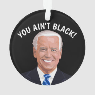 JOE BIDEN CHRISTMAS ORNAMENTS, YOU AIN'T BLACK! ORNAMENT