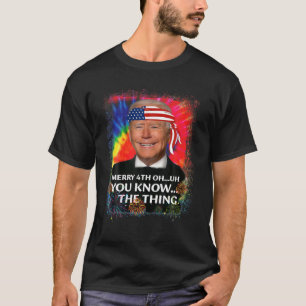 Joe Biden Merry 4Th Oh Uh You Know The Thing 4Th O T-Shirt