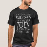 JOEY Name Personalised Birthday Funny Christmas Jo T-Shirt<br><div class="desc">Cool and cute "If At First You Don't Succeed Try Doing What Joey Told You To Do The First Time" design is a perfect gift or present for any women you want to surprise. Perfect for yourself or as a gift to your favourite girl. Buy the design now!</div>