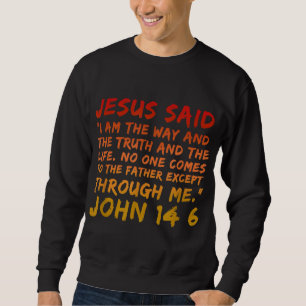 John 146 Jesus Said I am the way the truth and the Sweatshirt