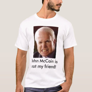 John McCain is not my friend! T-Shirt