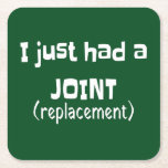 Joint Replacement Humour Funny Novelty Square Paper Coaster<br><div class="desc">I just had a joint replacement is prefect for your friend or relative who just had surgery to replace a joint and has or needs a sense of humour.  If they can laugh or are in need of a good laugh this is the gift for them.</div>