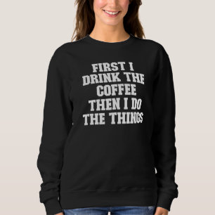 Joke Dad First I Drink The Coffee Then I Do The T Sweatshirt