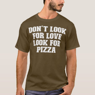 Joke Funny Dad, Don't Look For Love Look For Pizza T-Shirt