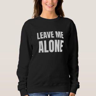 Joke Sarcasm Leave Me Alone Sarcastic Humourous Sweatshirt