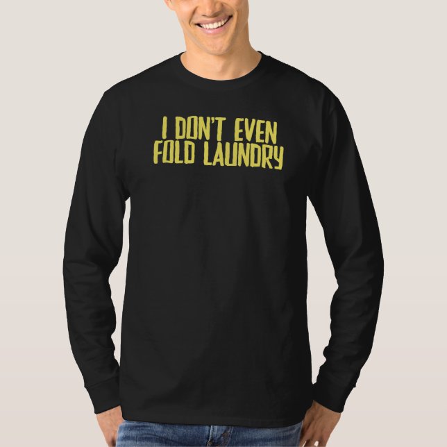 Joke Sarcastic I Don't Even Fold Laundry T-Shirt (Front)