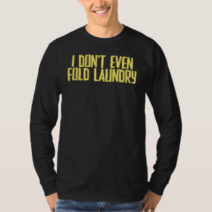 Joke Sarcastic I Don't Even Fold Laundry T-Shirt