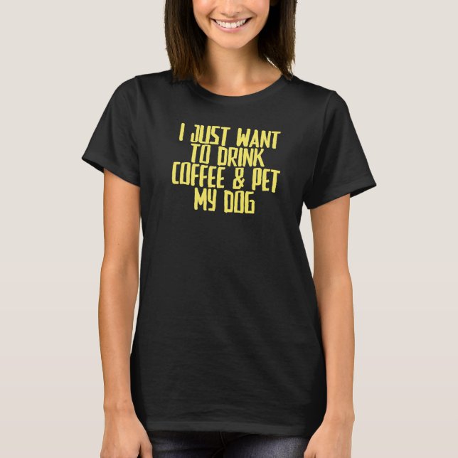 Joke Sarcastic I Just Want To Drink Coffee & Pet M T-Shirt (Front)