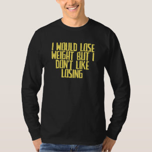 Joke Sarcastic I Would Lose Weight But I Don't Lik T-Shirt