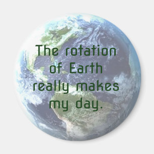 Joke: The rotation of Earth really makes my day! Magnet