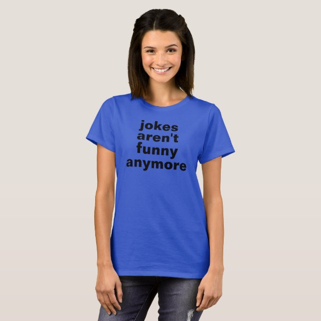 jokes aren't funny anymore tshirt (Front Full)