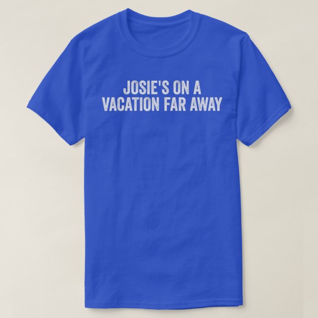 Josies On A Vacation Far Away Quote Funny TShirt (Design Front)