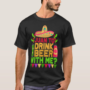 Juan To Drink Beer With Me  Mexican Cinco de Mayo  T-Shirt