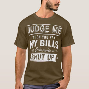 Judge Me When You Pay My Bills Otherwise Shut Up F T-Shirt