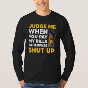Judge Me When You Pay My Bills Otherwise Shut Up T-Shirt