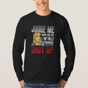 Judge Me When You Pay My Bills Otherwise Shut Up T-Shirt