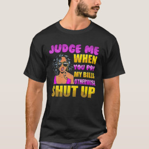 Judge Me When You Pay My Bills Otherwise Shut Up T-Shirt