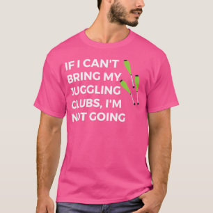Juggler Gift If I Can'T Bring My Juggling Clubs No T-Shirt