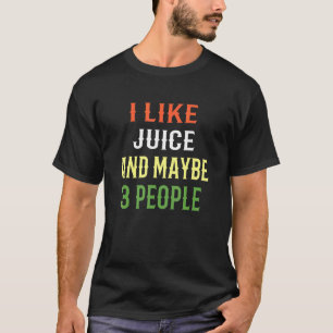 Juice Design I Like Juice And Maybe 3 People T-Shirt