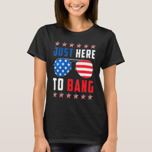 July 4th Of July I'm Just Here To Bang  American F T-Shirt