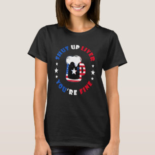 July 4th  SHUT UP LIVER YOU RE FINE Beer Cups T-Shirt