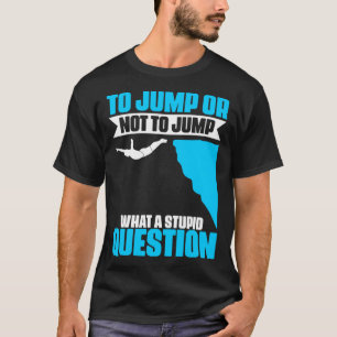 Jump Or Not To Jump Cliff Diving Extreme Jumping C T-Shirt