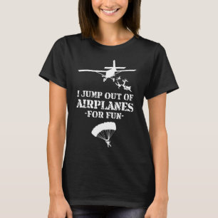 Jump Out Of Aeroplanes For Fun Skydiving T-Shirt