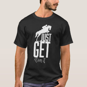 Jumping Horse Quote Just Get Over It - Equestrian T-Shirt