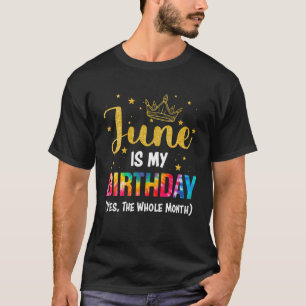 June Is My Birthday Yes The Whole Month Funny June T-Shirt