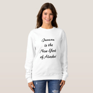 Juneau is the NY of Alaska Sweatshirt