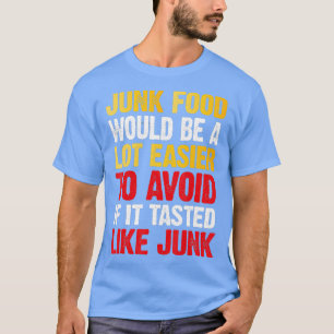 Junk Food Easier To Avoid If It Tasted Like Junk T-Shirt