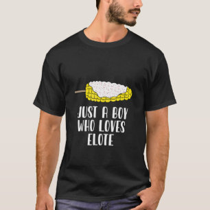 Just A Boy Who Loves Elote Corn Roasted Mexican St T-Shirt