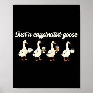 Just A Caffeinated, Goose, Nonsense, Humorous  Poster