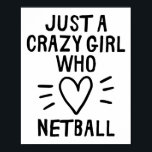 Just a crazy girl who loves netball. poster<br><div class="desc">Just a crazy girl who loves netball. For the girl or lady who loves playing,  watching or coaching netball. Funny gift for adults,  children and teenagers for Mother's day,  Christmas,  Birthdays or for yourself</div>