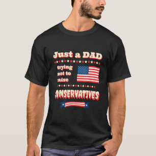 Just A Dad Trying Not To Raise Conservatives Patri T-Shirt