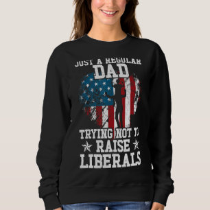 Just A Dad Trying Not To Raise Liberals Father's D Sweatshirt
