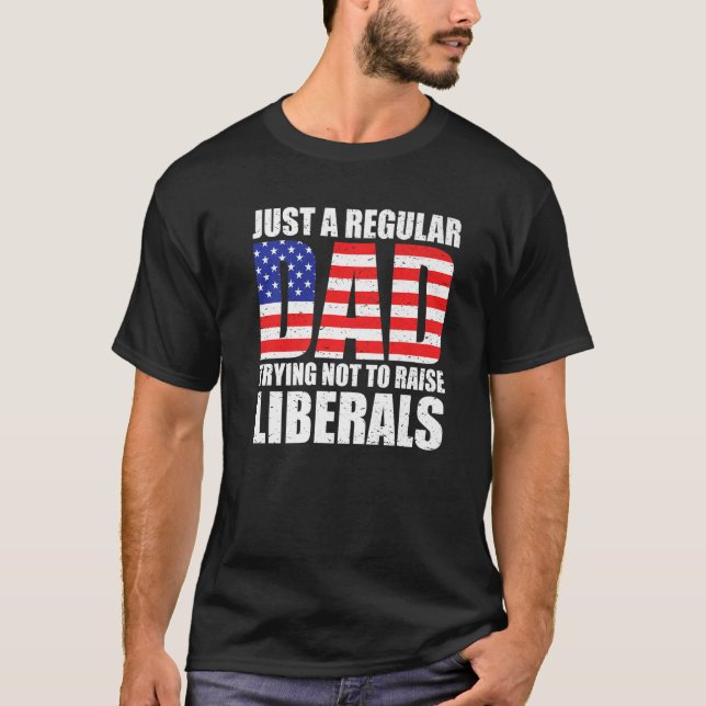 Just a Dad Trying Not To Raise Liberals Funny Cons T-Shirt (Front)