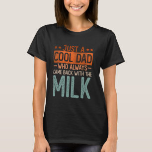 Just A Dad Who Always Came Back With The Milk Fat T-Shirt
