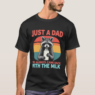 Just a dad who always came back with the milk T-Shirt