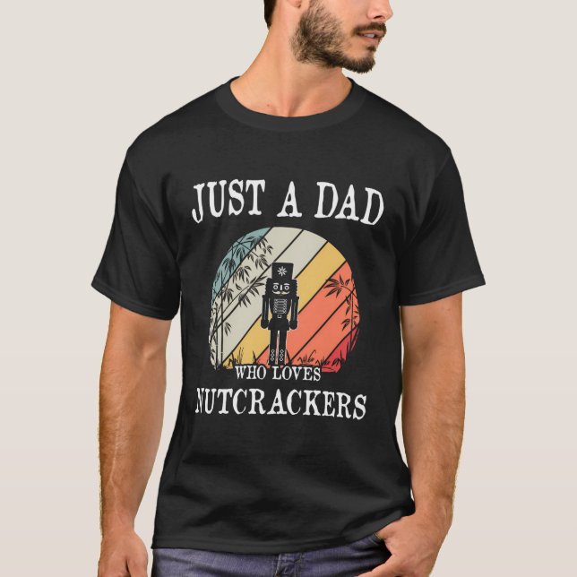Just A Dad Who Loves Nutcrackers Gift T-Shirt (Front)