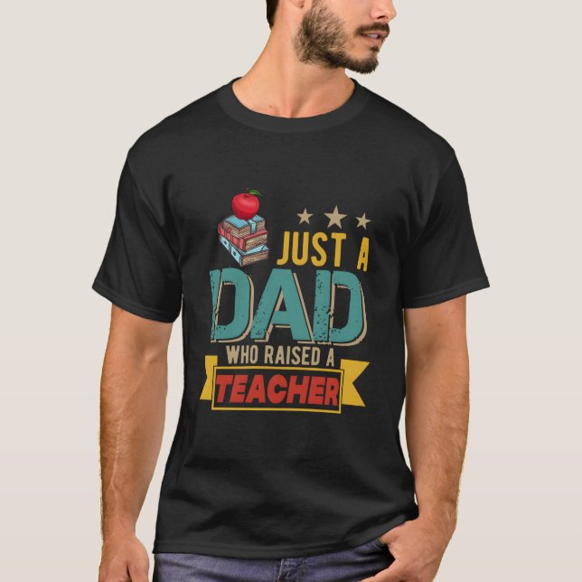 Just A Dad Who Raised A Teacher Happy Father'S Day T-Shirt (Front)