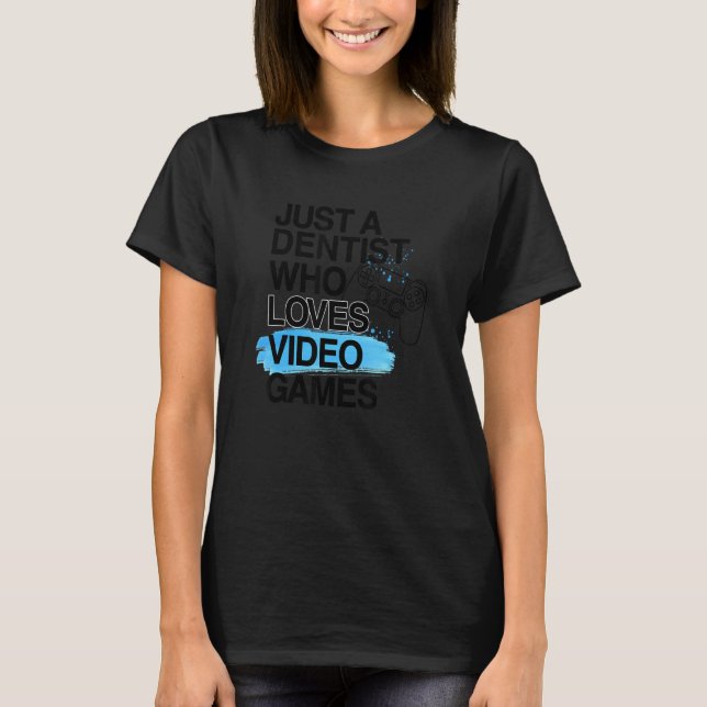 Just A Dentist Who Loves Video Games  Job Pride Ga T-Shirt (Front)