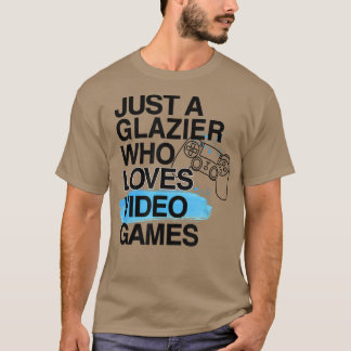 Just A Glazier Who Loves Video Games Lover Job Pri T-Shirt