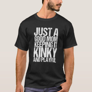 Just A Good Mom Keeping It Kinky And Playful   T-Shirt